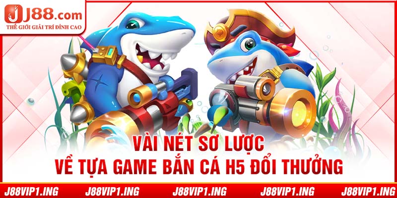 Vài nét sơ lược về tựa game bắn cá H5 đổi thưởng